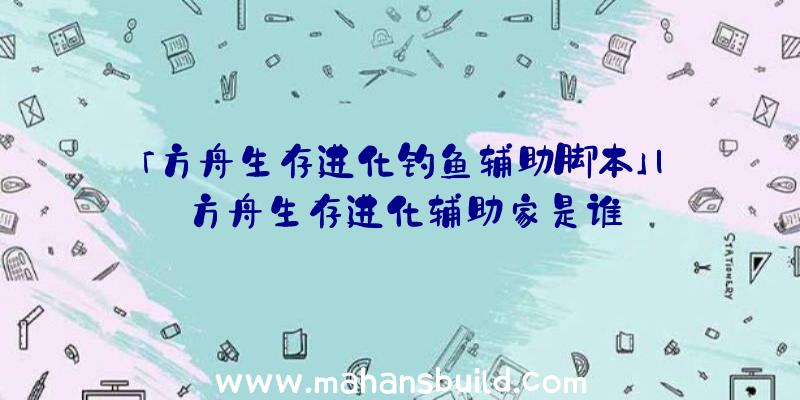 「方舟生存进化钓鱼辅助脚本」|方舟生存进化辅助家是谁